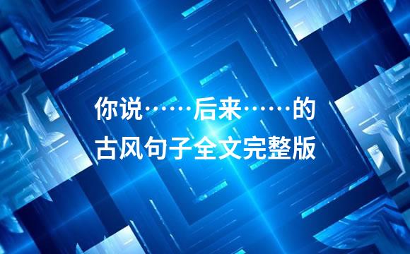 你说……后来……的古风句子全文完整版