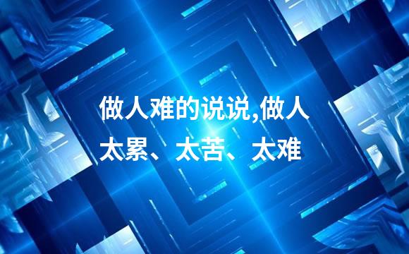 做人难的说说,做人太累、太苦、太难