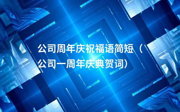 公司周年庆祝福语简短（公司一周年庆典贺词）