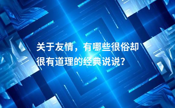 关于友情，有哪些很俗却很有道理的经典说说？