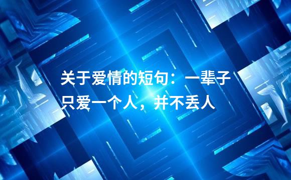 关于爱情的短句：一辈子只爱一个人，并不丢人