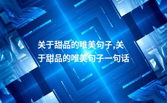 关于甜品的唯美句子,关于甜品的唯美句子一句话