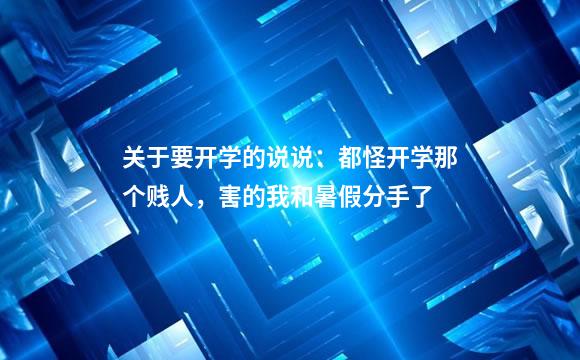 关于要开学的说说：都怪开学那个贱人，害的我和暑假分手了