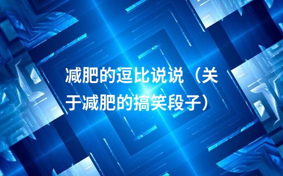 减肥的逗比说说（关于减肥的搞笑段子）