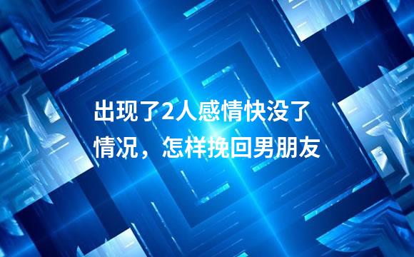 出现了2人感情快没了情况，怎样挽回男朋友