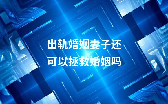 出轨婚姻妻子还可以拯救婚姻吗