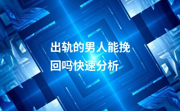 出轨的男人能挽回吗快速分析