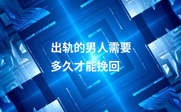 出轨的男人需要多久才能挽回