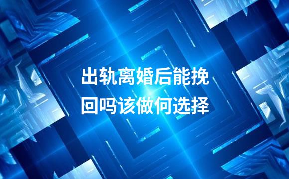 出轨离婚后能挽回吗该做何选择
