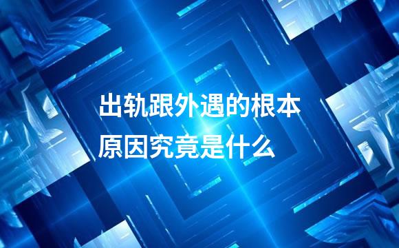 出轨跟外遇的根本原因究竟是什么