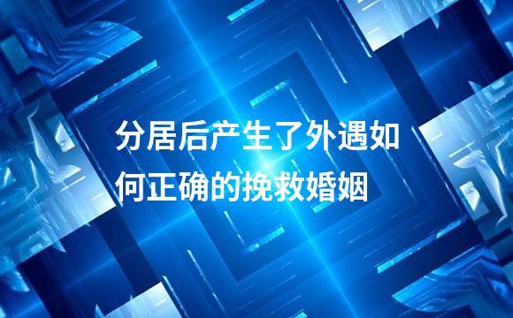 分居后产生了外遇如何正确的挽救婚姻