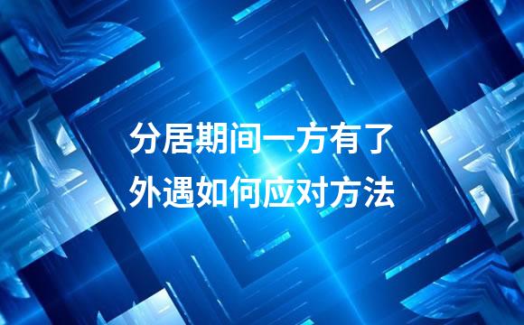 分居期间一方有了外遇如何应对方法