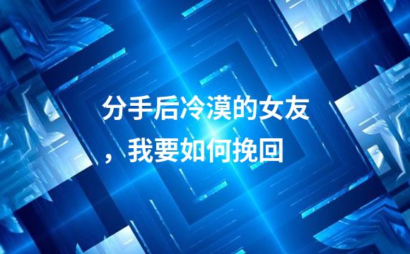 分手后冷漠的女友，我要如何挽回
