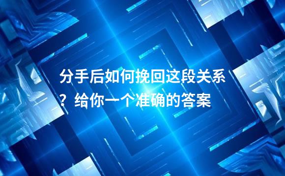 分手后如何挽回这段关系？给你一个准确的答案