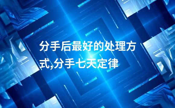 分手后最好的处理方式,分手七天定律
