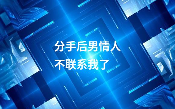 分手后男情人不联系我了