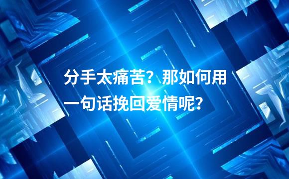 分手太痛苦？那如何用一句话挽回爱情呢？