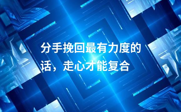 分手挽回最有力度的话，走心才能复合