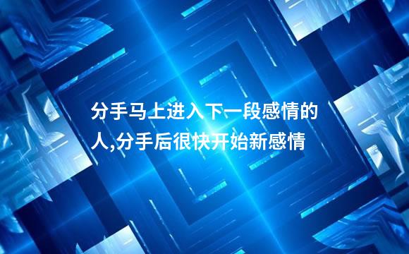 分手马上进入下一段感情的人,分手后很快开始新感情