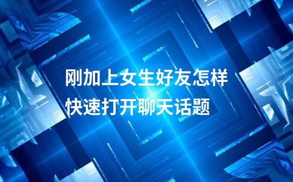 刚加上女生好友怎样快速打开聊天话题