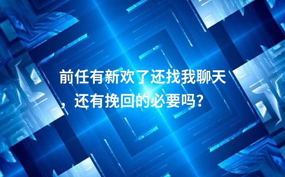 前任有新欢了还找我聊天，还有挽回的必要吗？