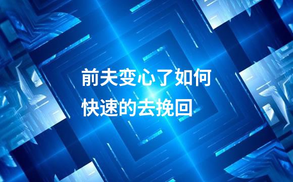 前夫变心了如何快速的去挽回
