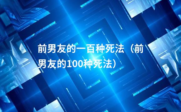 前男友的一百种死法（前男友的100种死法）