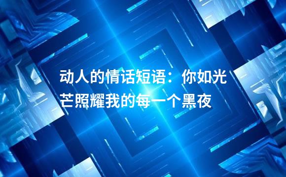 动人的情话短语：你如光芒照耀我的每一个黑夜
