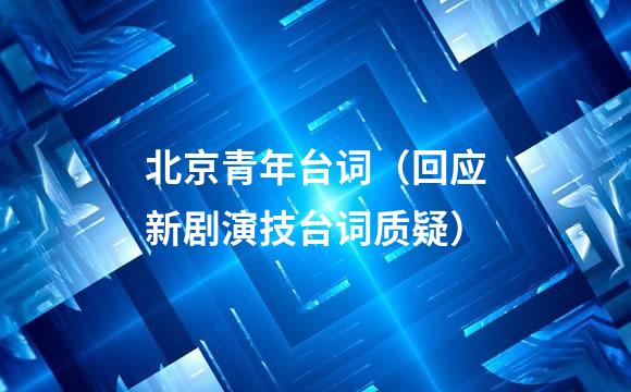 北京青年台词（回应新剧演技台词质疑）