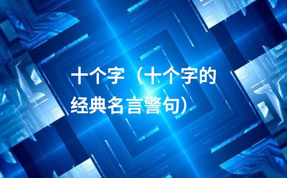 十个字（十个字的经典名言警句）