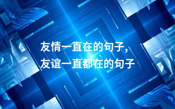 友情一直在的句子,友谊一直都在的句子