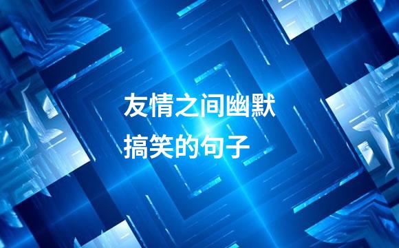 友情之间幽默搞笑的句子