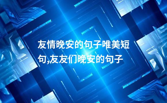 友情晚安的句子唯美短句,友友们晚安的句子
