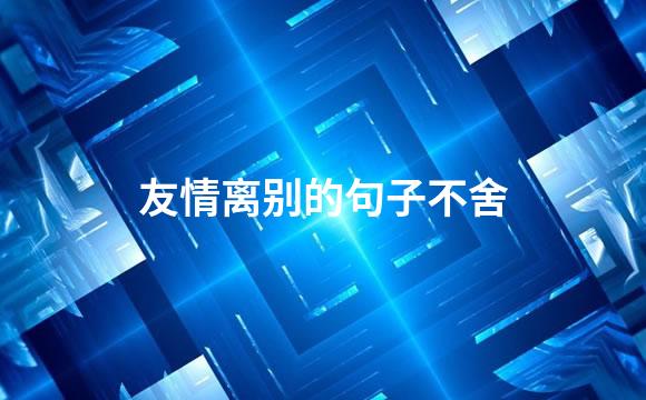 友情离别的句子不舍