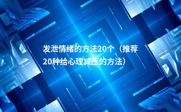 发泄情绪的方法20个（推荐20种给心理减压的方法）