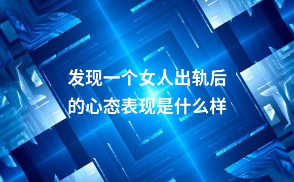 发现一个女人出轨后的心态表现是什么样