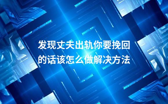 发现丈夫出轨你要挽回的话该怎么做解决方法