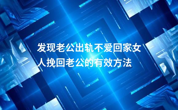 发现老公出轨不爱回家女人挽回老公的有效方法