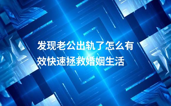发现老公出轨了怎么有效快速拯救婚姻生活