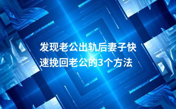 发现老公出轨后妻子快速挽回老公的3个方法