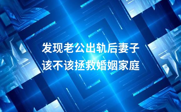 发现老公出轨后妻子该不该拯救婚姻家庭