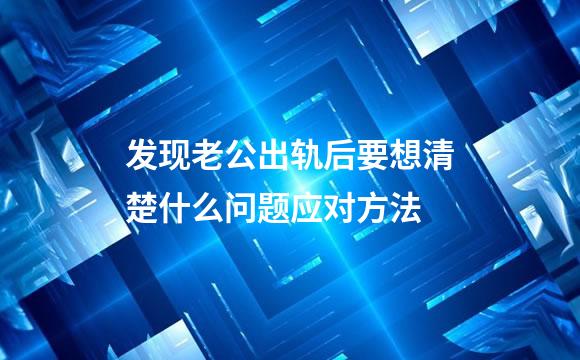 发现老公出轨后要想清楚什么问题应对方法