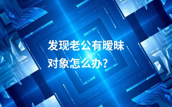 发现老公有暧昧对象怎么办？