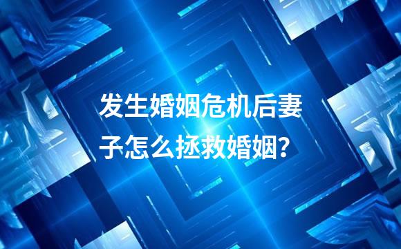 发生婚姻危机后妻子怎么拯救婚姻？