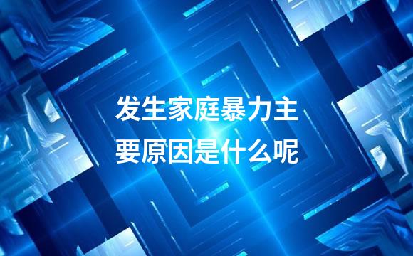 发生家庭暴力主要原因是什么呢