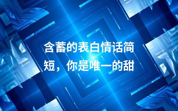 含蓄的表白情话简短，你是唯一的甜