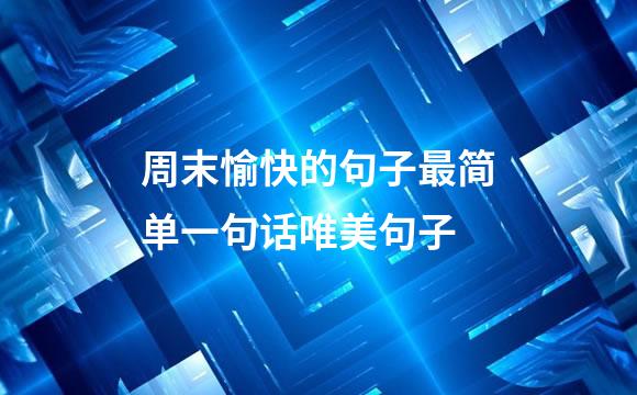 周末愉快的句子最简单一句话唯美句子