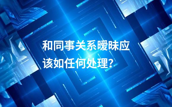 和同事关系暧昧应该如任何处理？