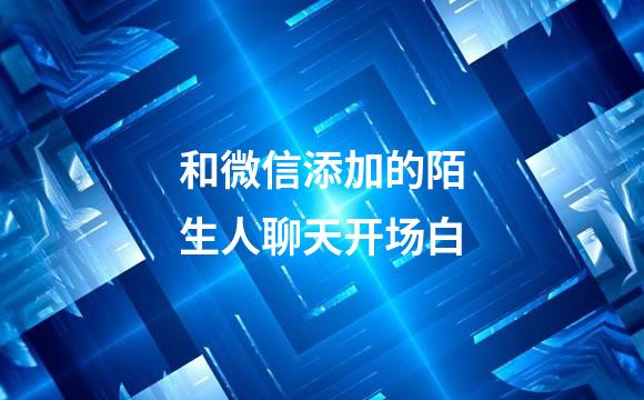 和微信添加的陌生人聊天开场白
