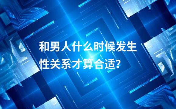 和男人什么时候发生性关系才算合适？